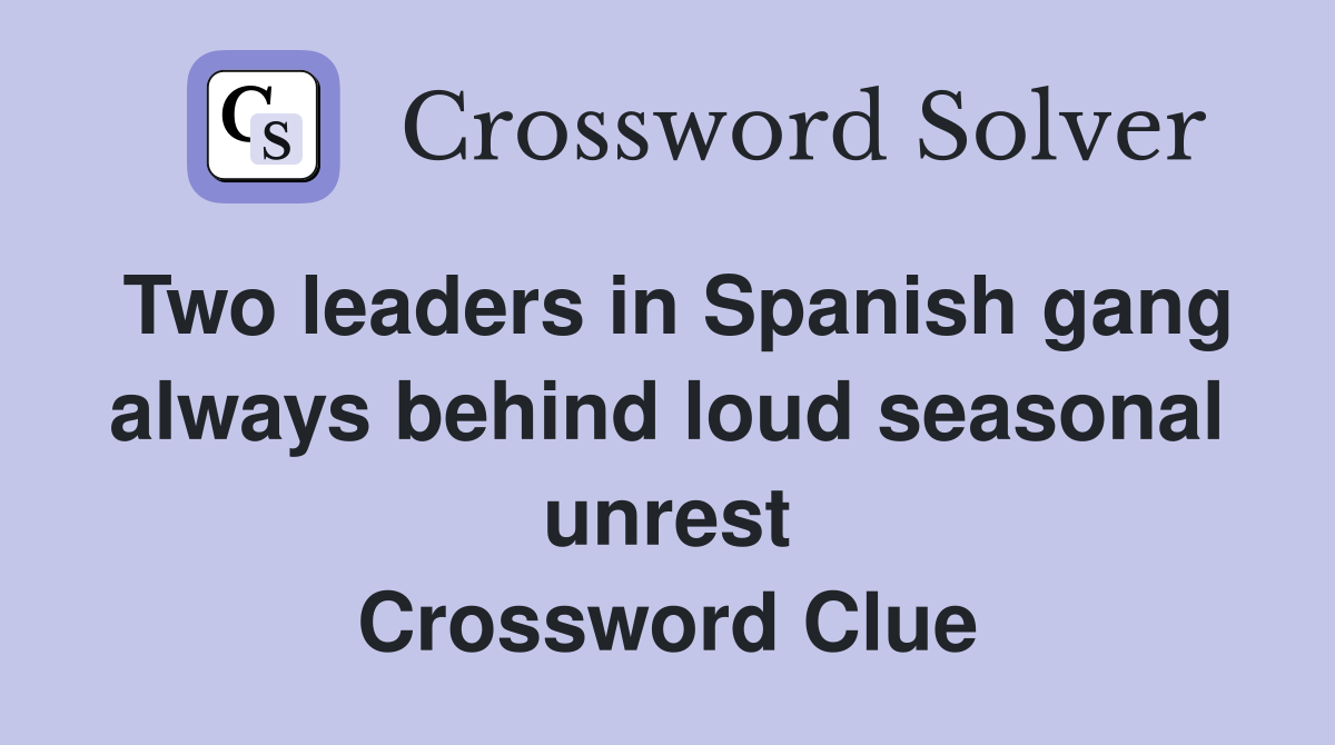 Two leaders in Spanish gang always behind loud seasonal unrest Crossword Clue