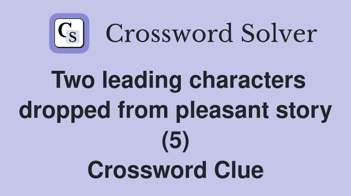 Two leading characters dropped from pleasant story (5) Crossword Clue