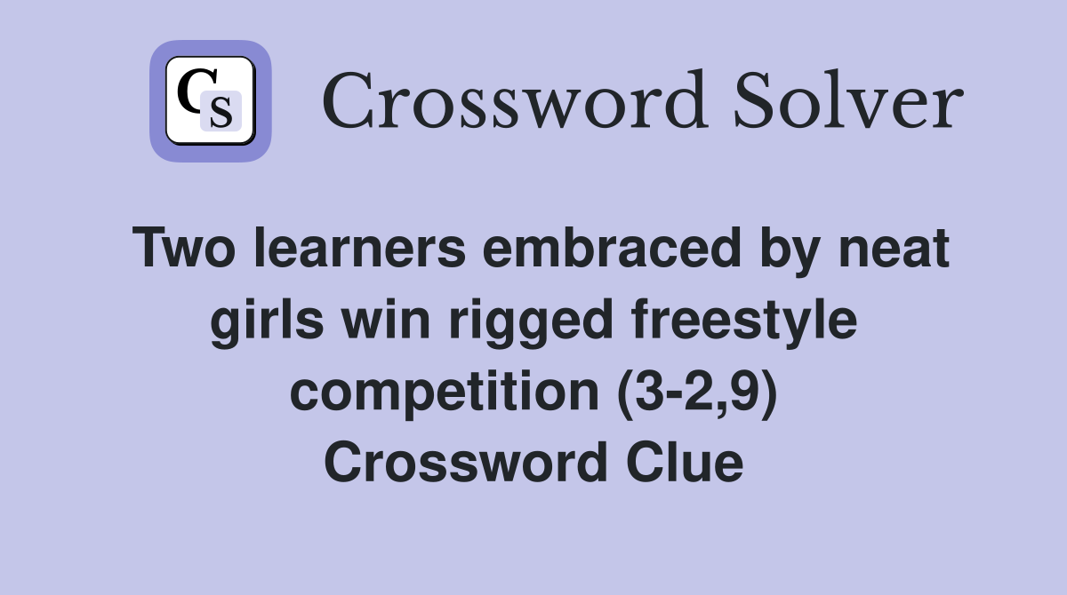 Two learners embraced by neat girls win rigged freestyle competition (3-2,9) Crossword Clue