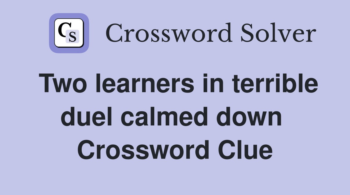Two learners in terrible duel calmed down  Crossword Clue