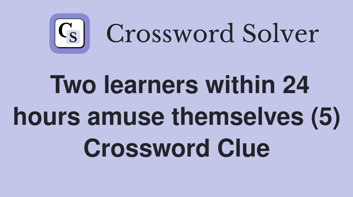 Two learners within 24 hours amuse themselves (5) Crossword Clue