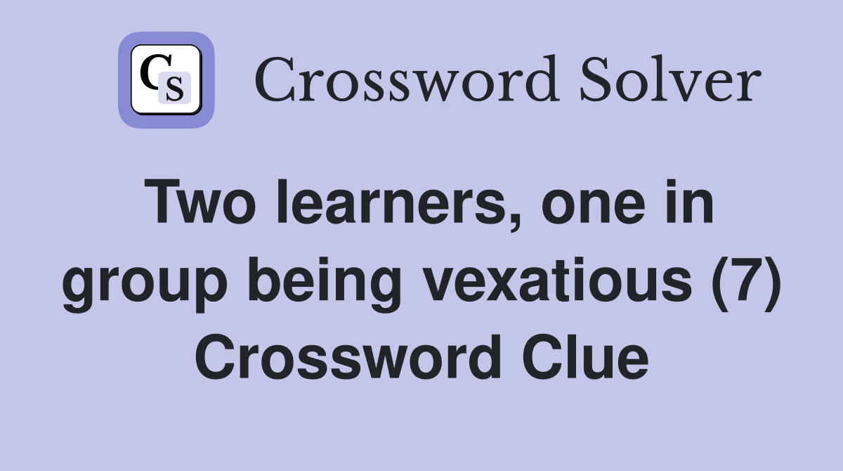 Two learners, one in group being vexatious (7) Crossword Clue