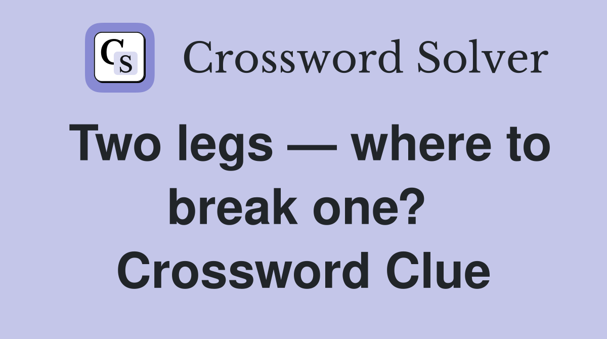 Two legs — where to break one?  Crossword Clue