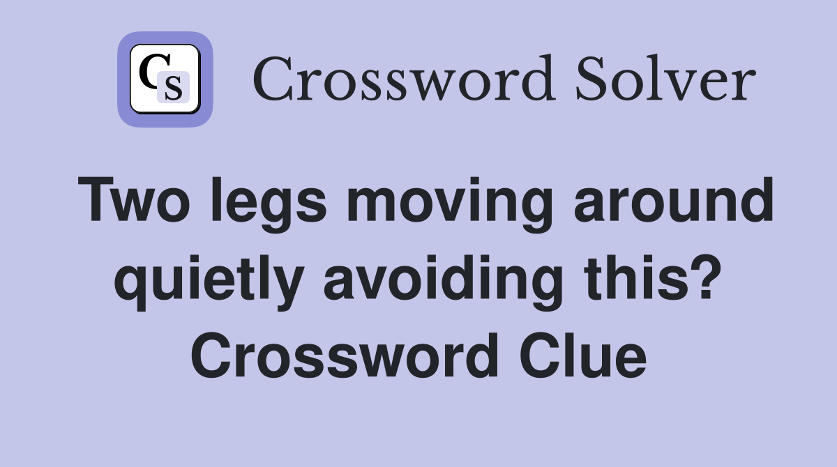 Two legs moving around quietly avoiding this? Crossword Clue