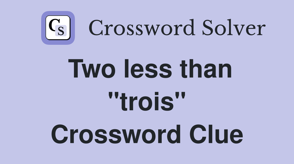 Two less than ''trois'' Crossword Clue