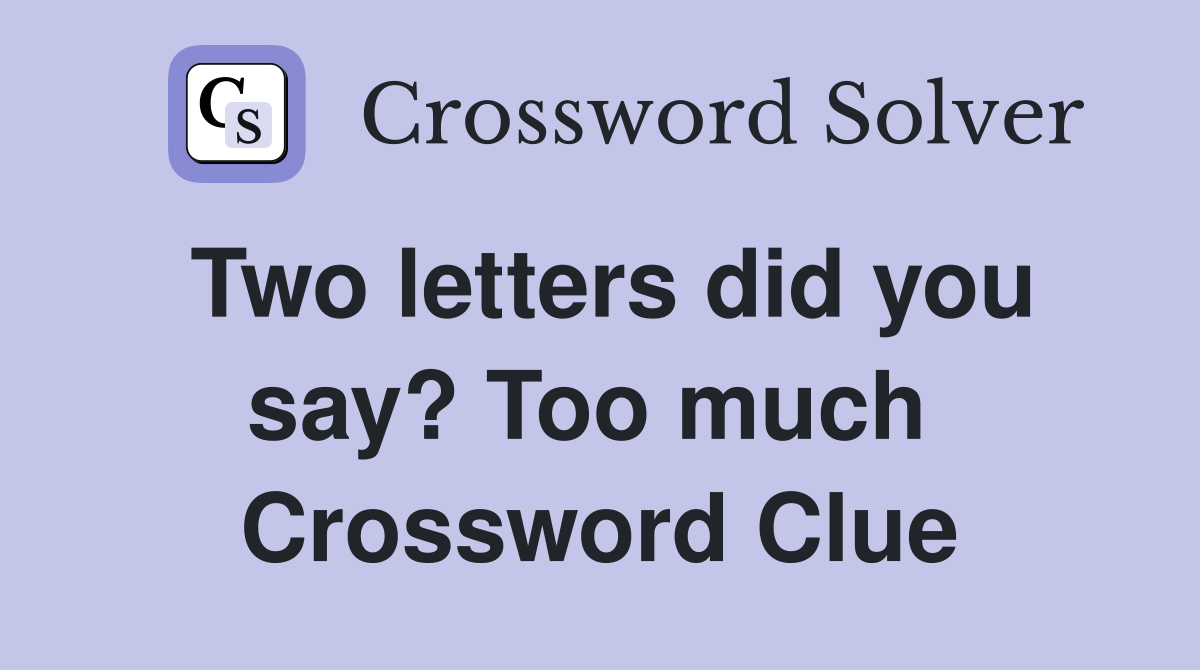 Two letters did you say? Too much  Crossword Clue