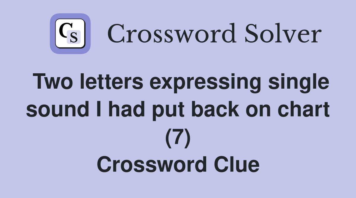 Two letters expressing single sound I had put back on chart (7) Crossword Clue