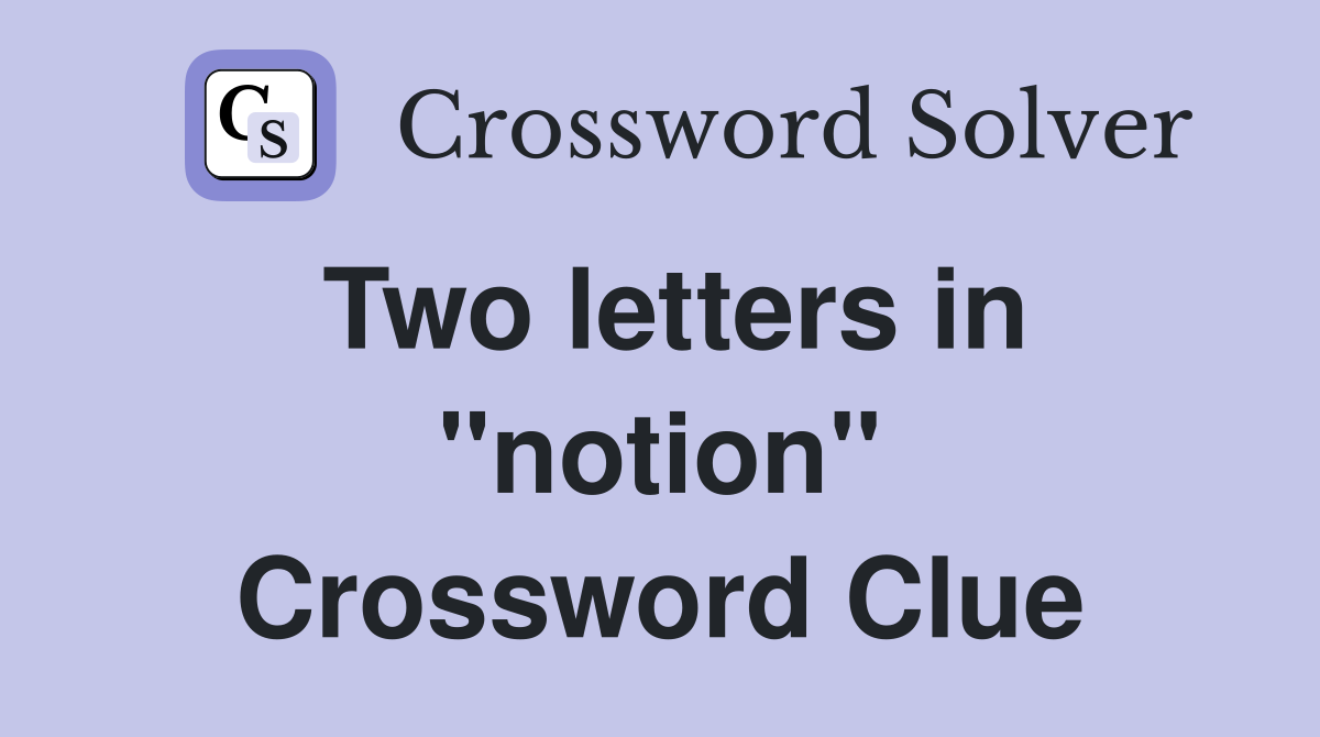 Two letters in ''notion'' Crossword Clue