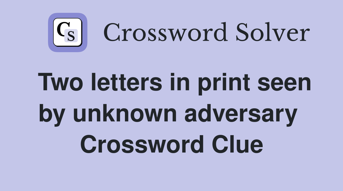 Two letters in print seen by unknown adversary  Crossword Clue