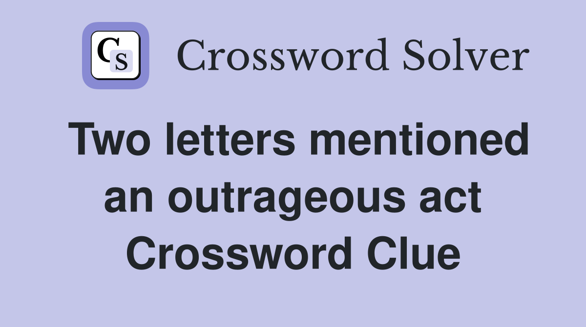 Two letters mentioned an outrageous act Crossword Clue