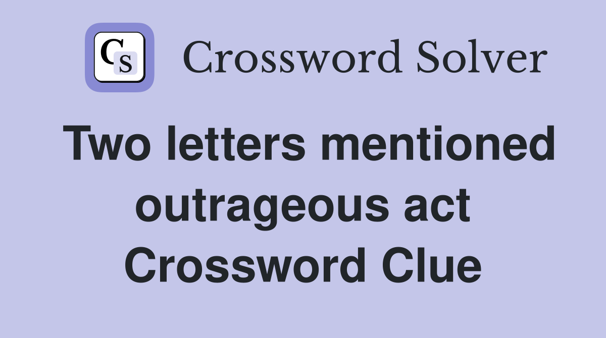 Two letters mentioned outrageous act Crossword Clue