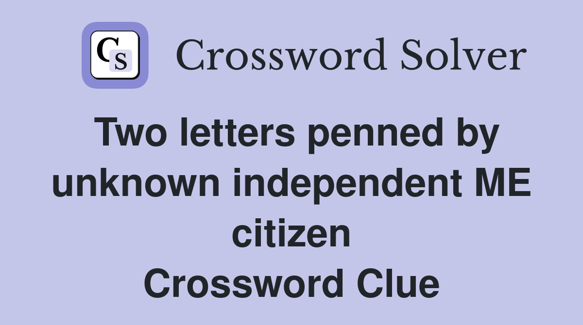 Two letters penned by unknown independent ME citizen Crossword Clue
