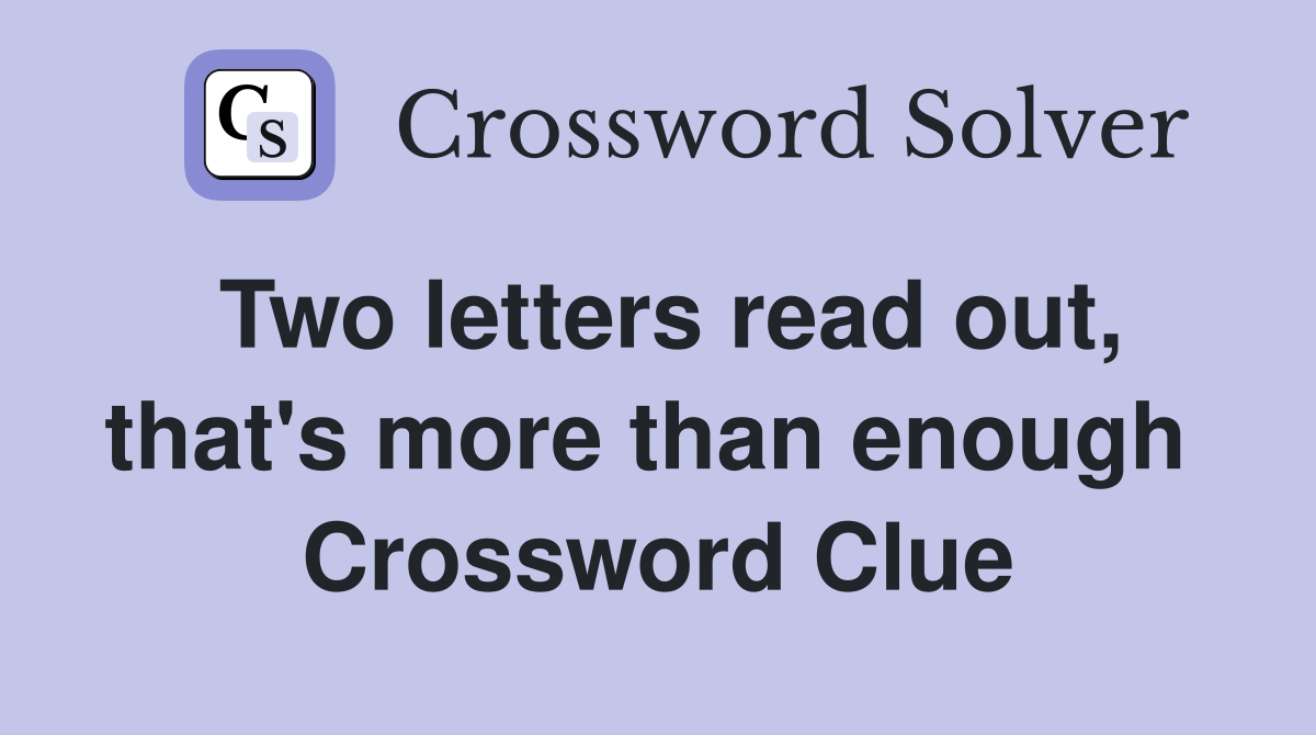Two letters read out, that's more than enough  Crossword Clue