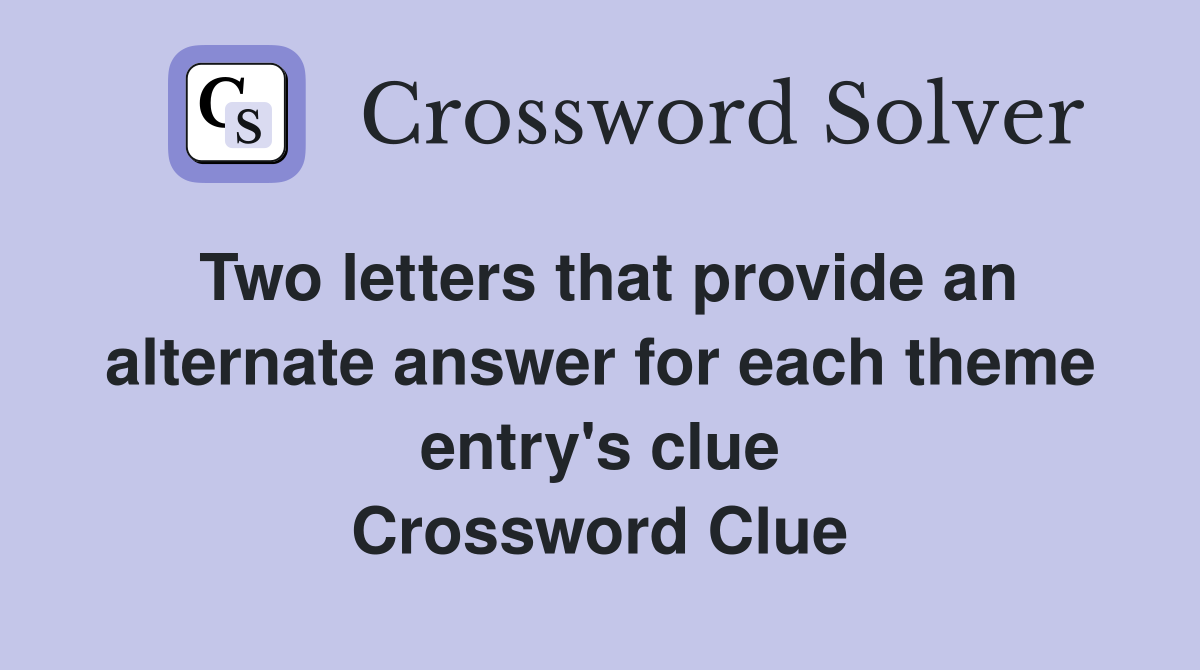 Two letters that provide an alternate answer for each theme entry's clue Crossword Clue