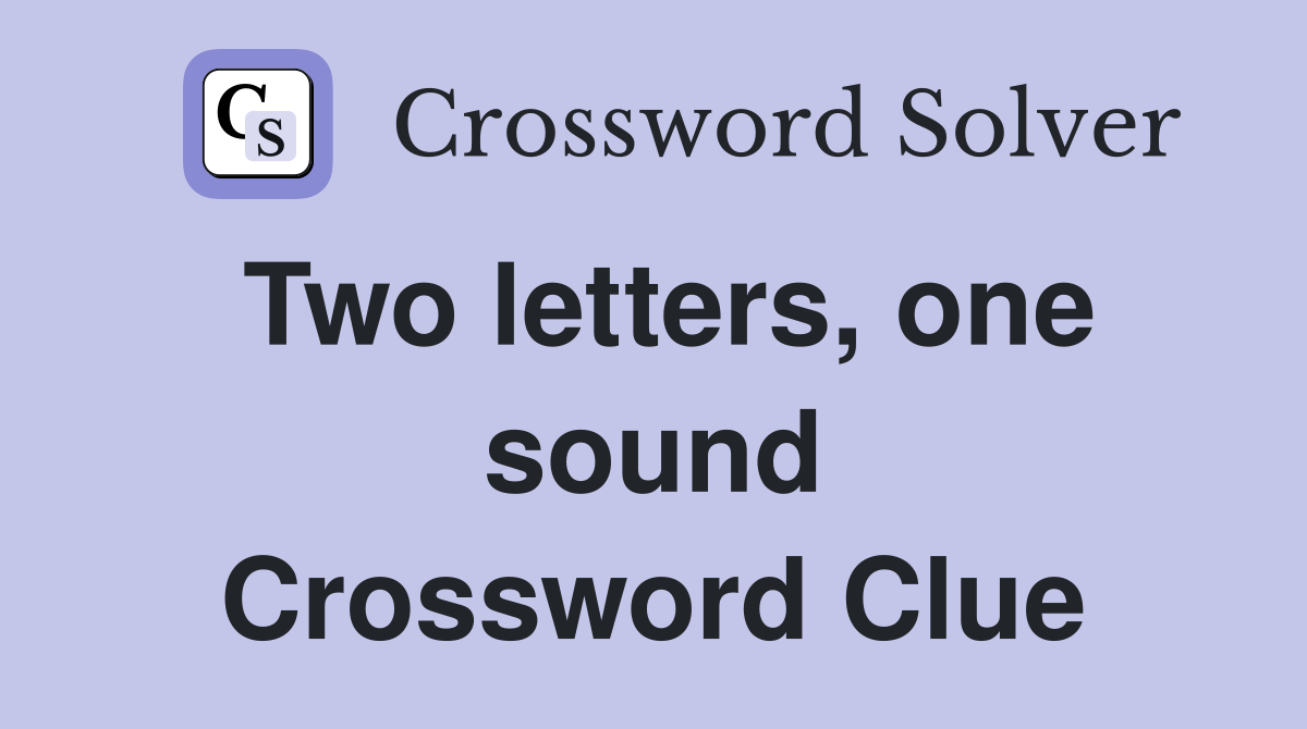 Two letters, one sound Crossword Clue