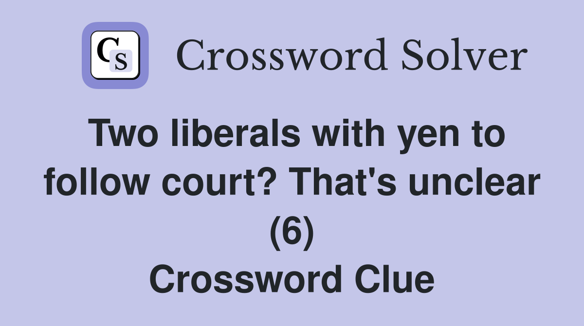 Two liberals with yen to follow court? That's unclear (6) Crossword Clue