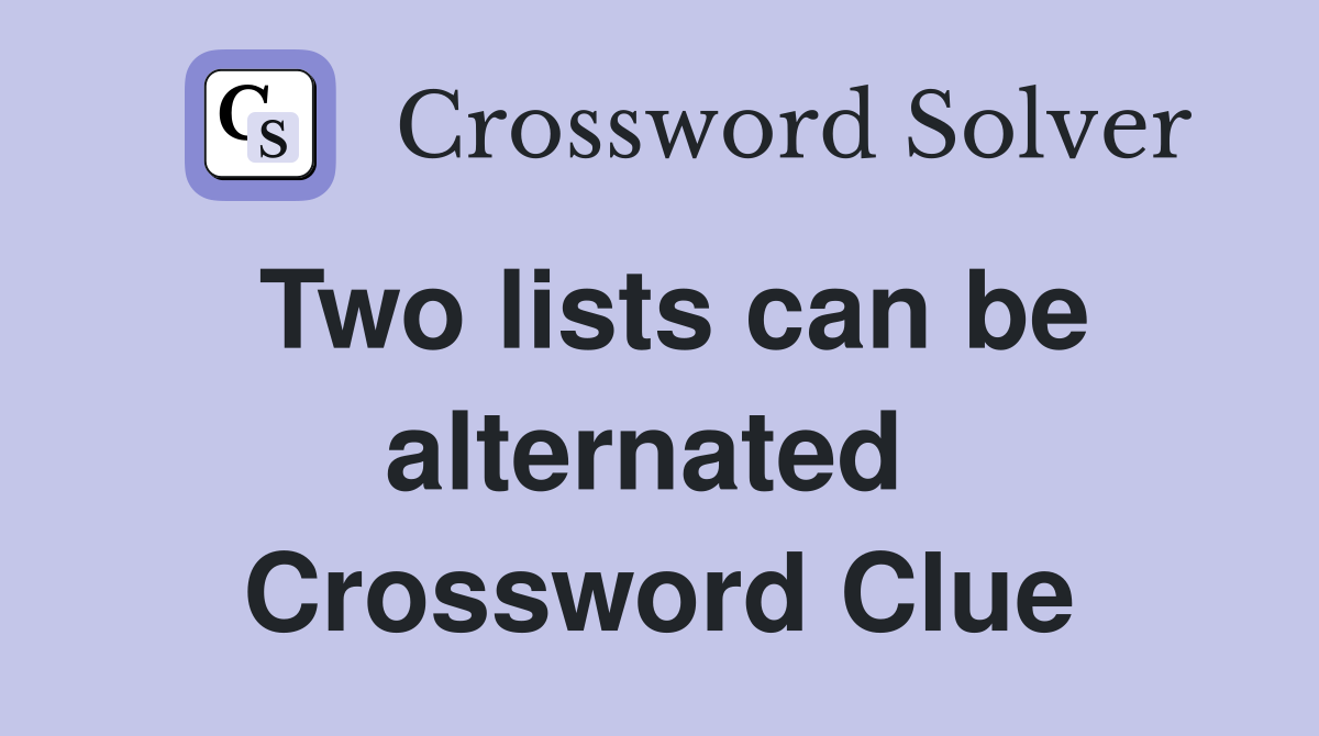 Two lists can be alternated  Crossword Clue