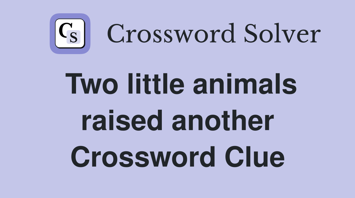Two little animals raised another Crossword Clue