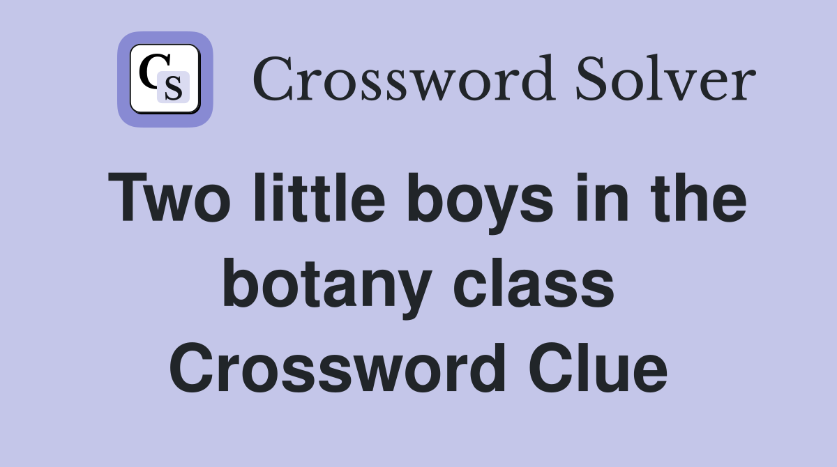 Two little boys in the botany class Crossword Clue