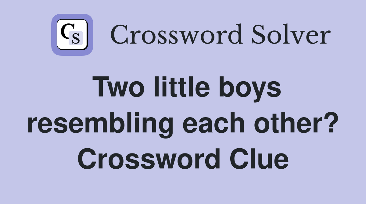 Two little boys resembling each other? Crossword Clue