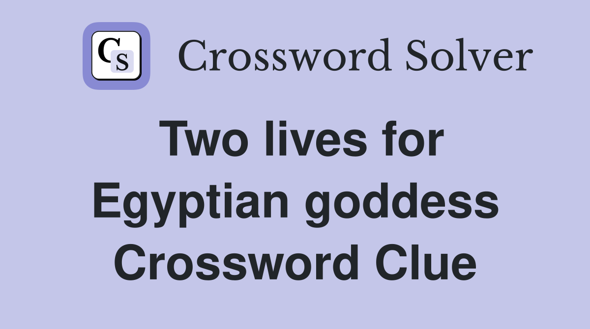 Two lives for Egyptian goddess Crossword Clue