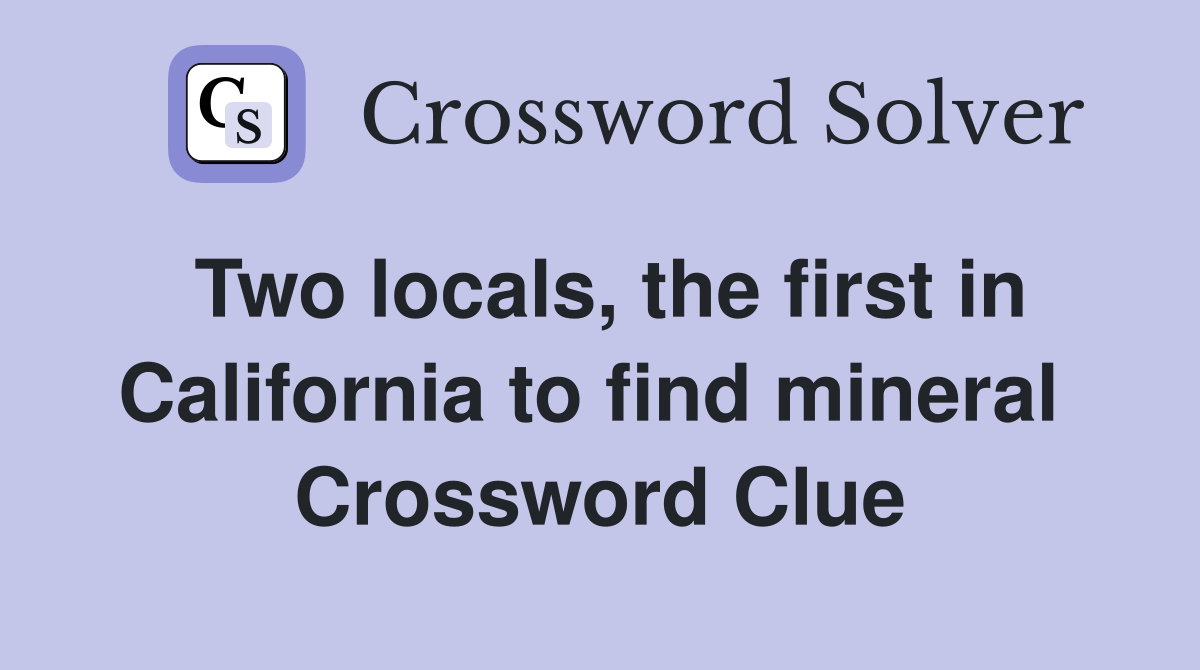 Two locals, the first in California to find mineral  Crossword Clue