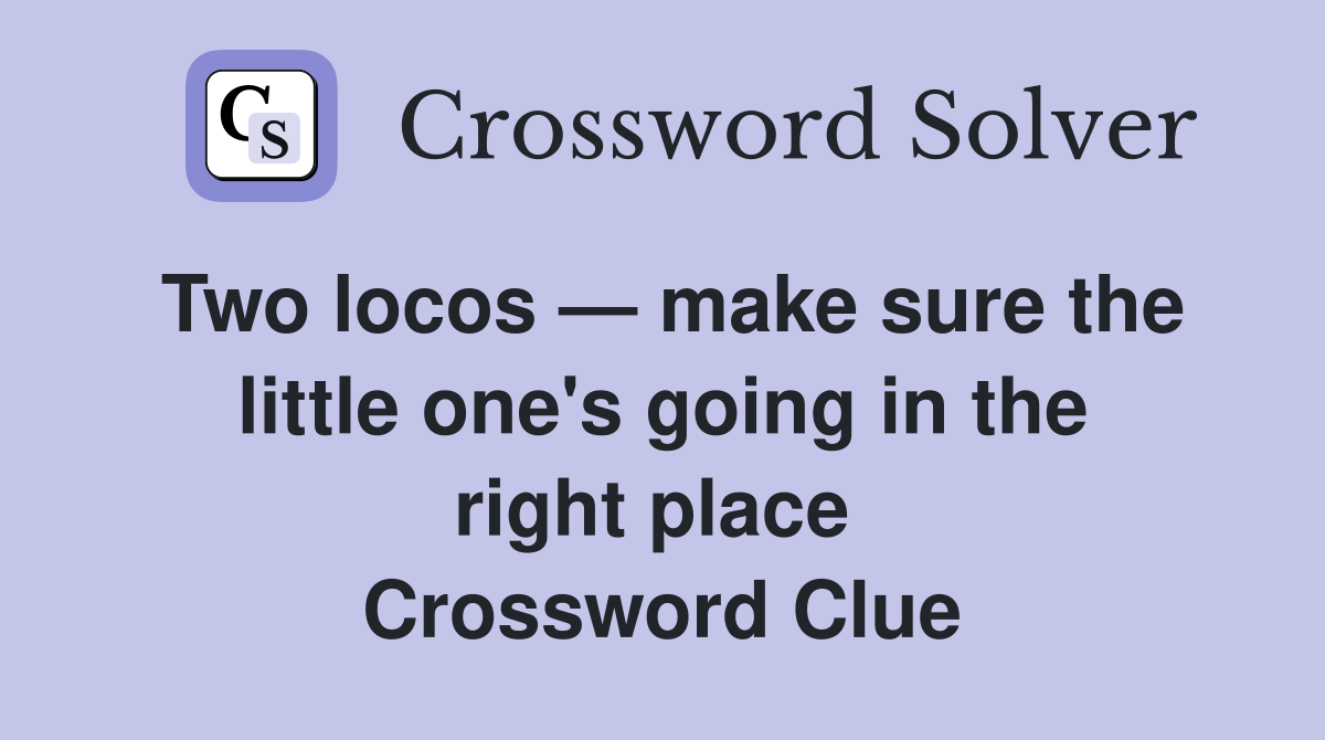 Two locos — make sure the little one's going in the right place  Crossword Clue