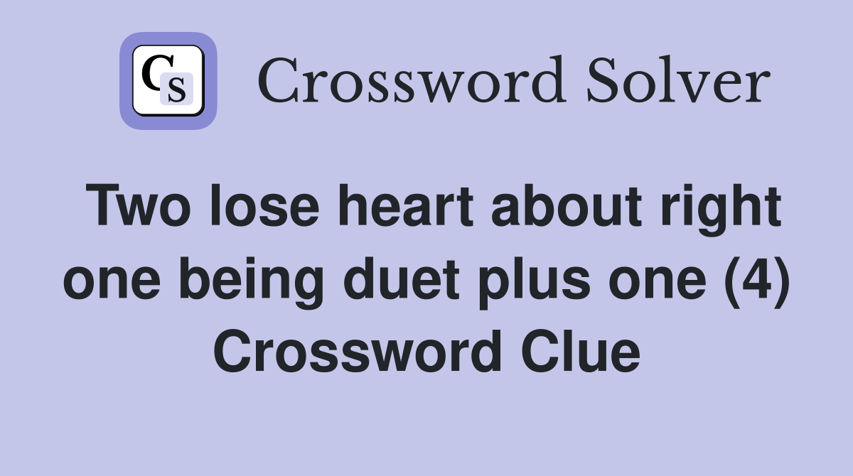 Two lose heart about right one being duet plus one (4) Crossword Clue
