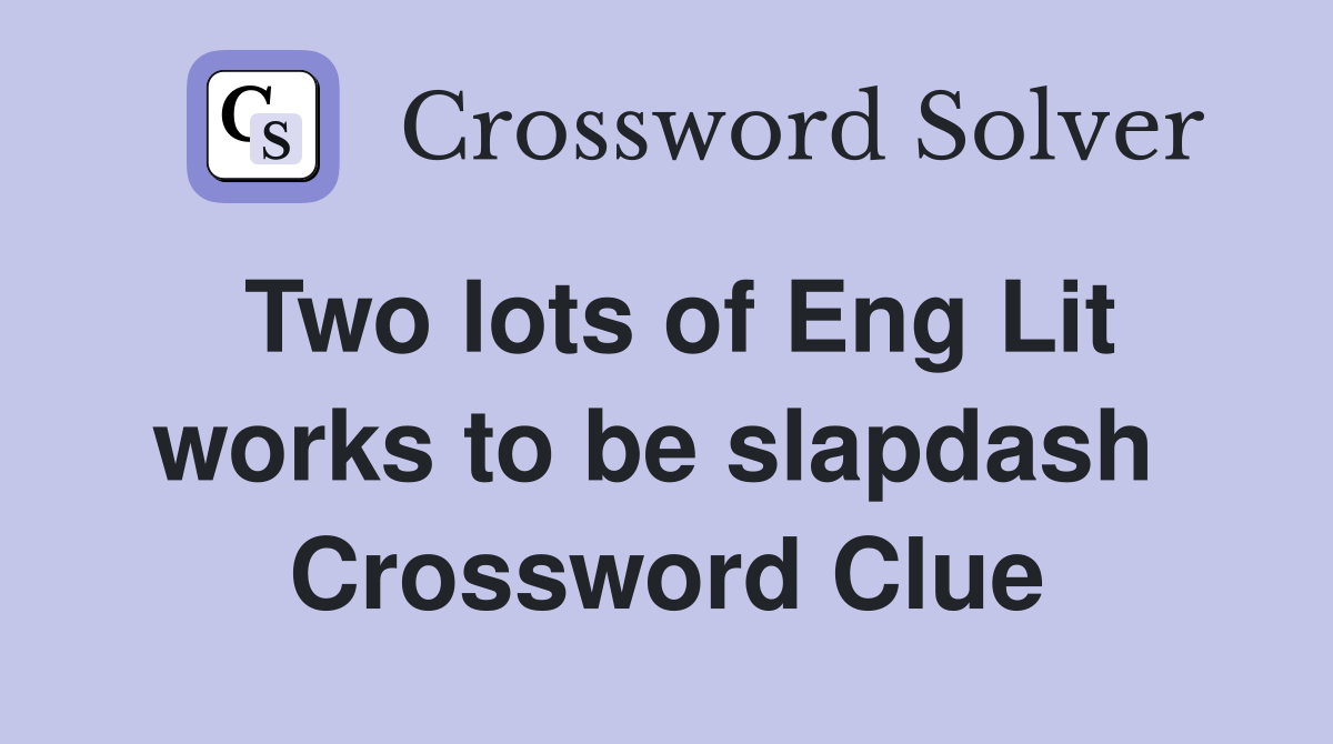 Two lots of Eng Lit works to be slapdash  Crossword Clue