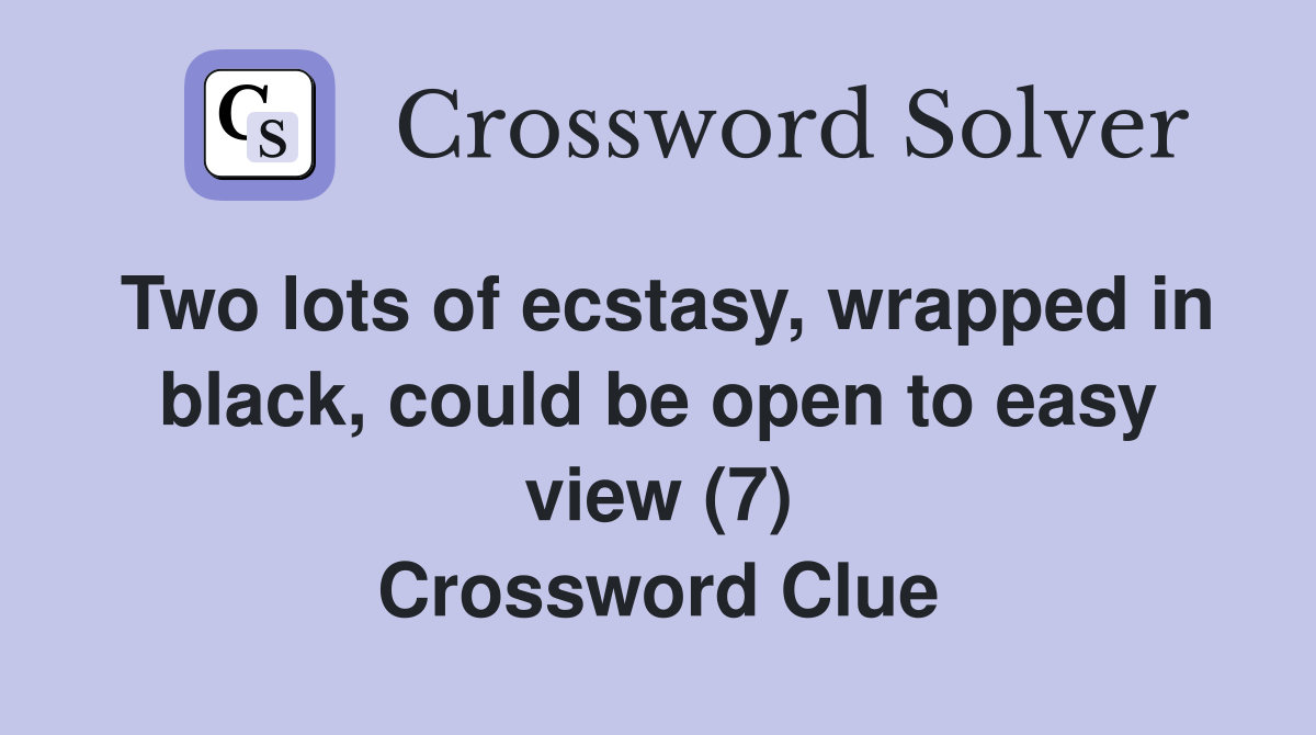 Two lots of ecstasy, wrapped in black, could be open to easy view (7) Crossword Clue