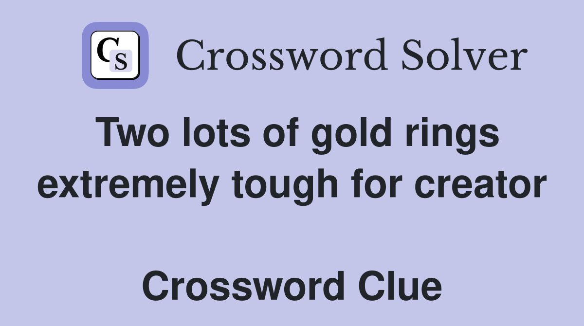 Two lots of gold rings extremely tough for creator  Crossword Clue