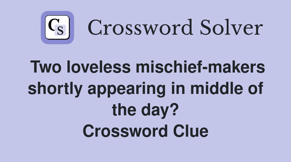 Two loveless mischief-makers shortly appearing in middle of the day? Crossword Clue