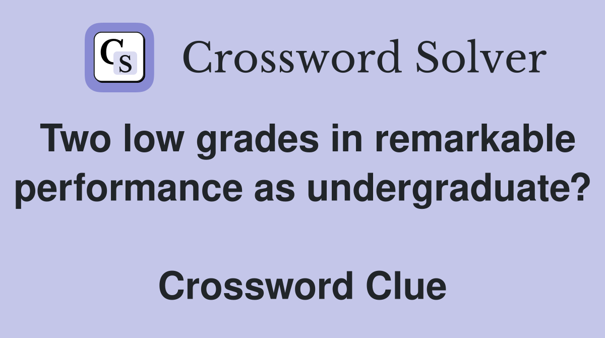 Two low grades in remarkable performance as undergraduate?  Crossword Clue