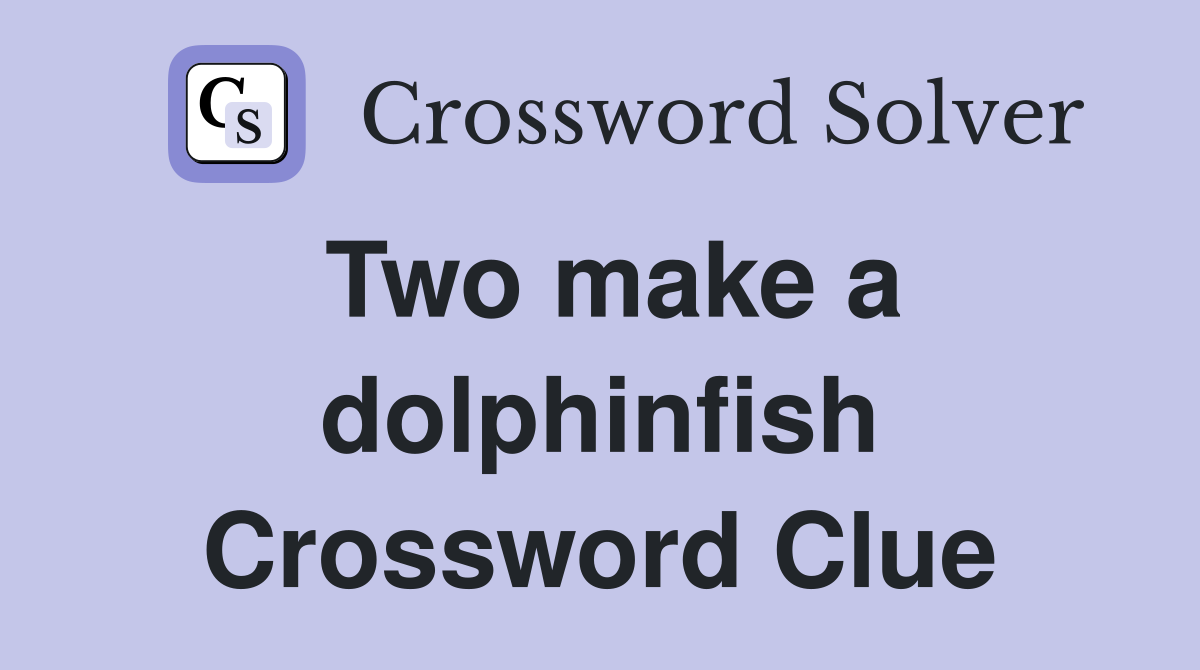 Two make a dolphinfish Crossword Clue