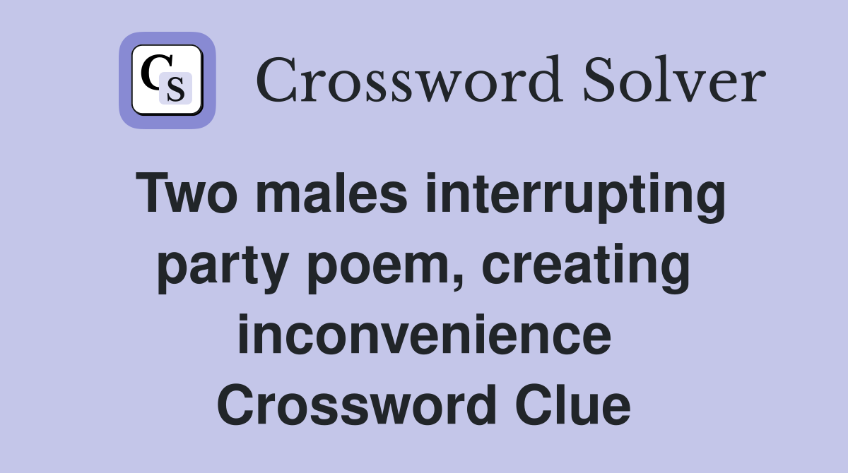 Two males interrupting party poem, creating inconvenience Crossword Clue