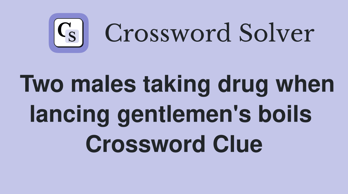 Two males taking drug when lancing gentlemen's boils  Crossword Clue
