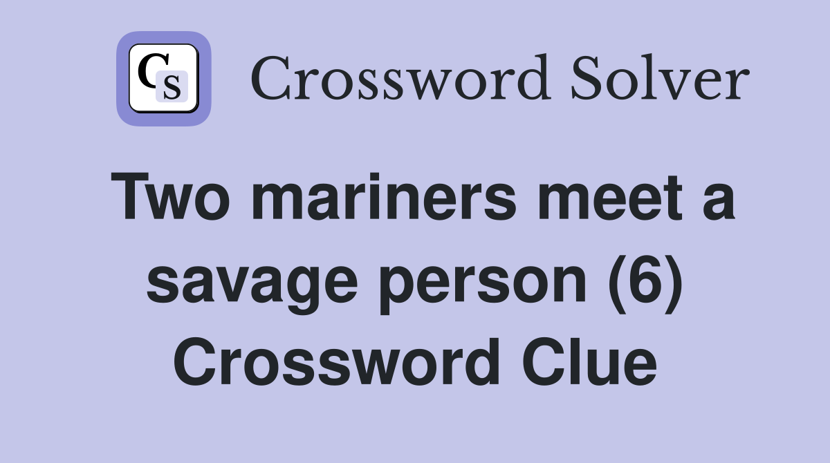 Two mariners meet a savage person (6) Crossword Clue