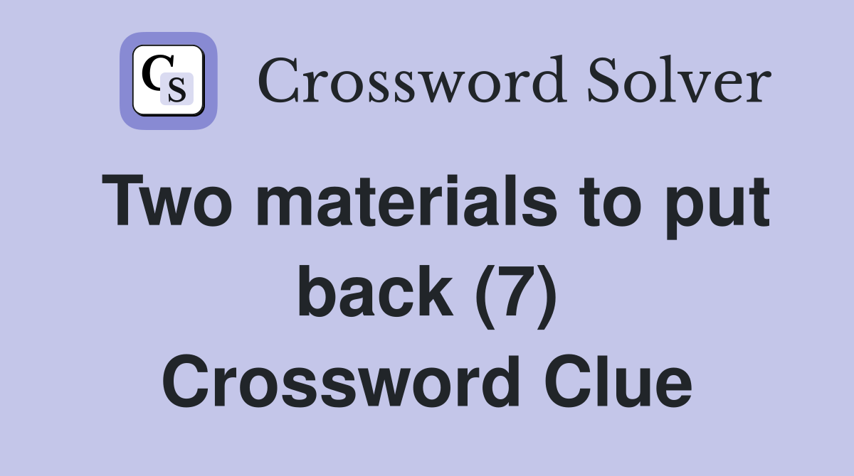 Two materials to put back (7) Crossword Clue