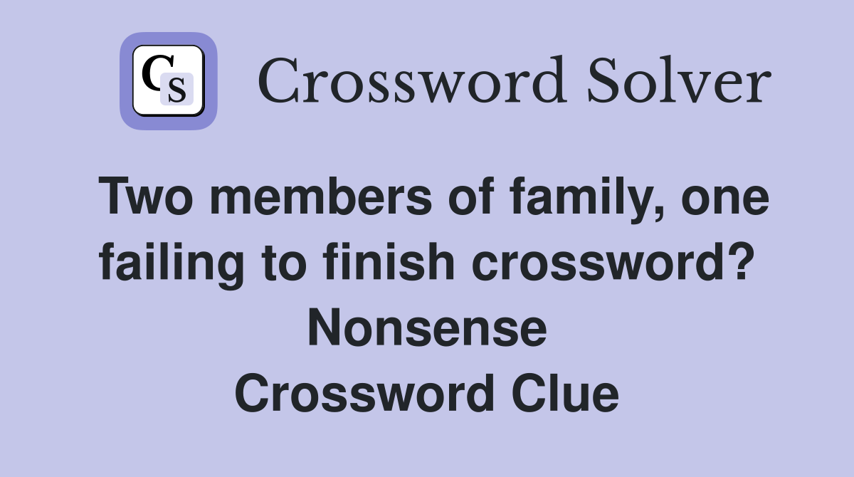 Two members of family, one failing to finish crossword? Nonsense Crossword Clue