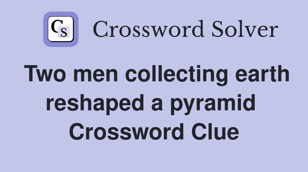 Two men collecting earth reshaped a pyramid  Crossword Clue