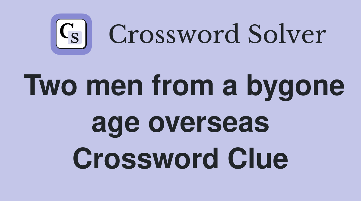 Two men from a bygone age overseas Crossword Clue