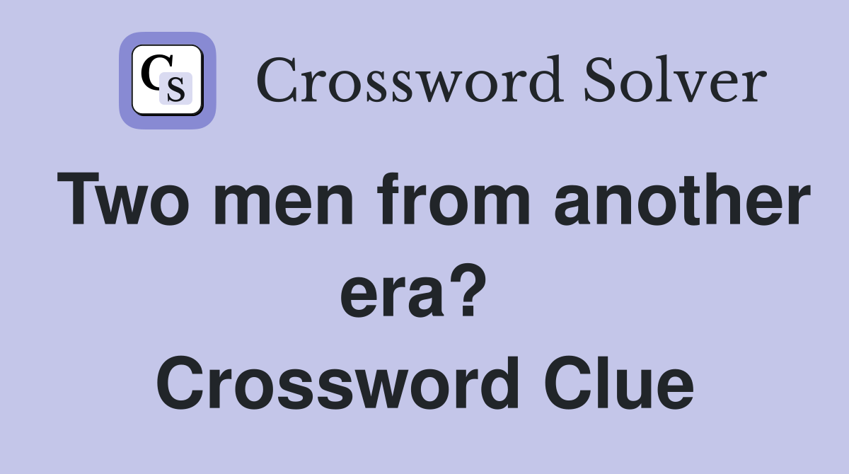 Two men from another era?  Crossword Clue