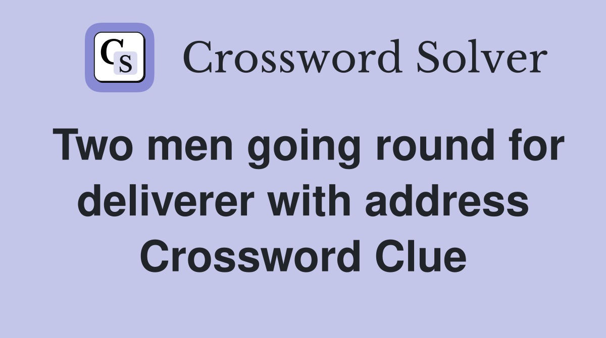 Two men going round for deliverer with address Crossword Clue