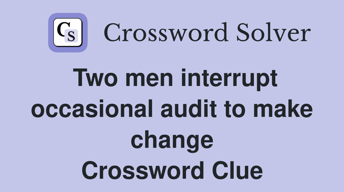 Two men interrupt occasional audit to make change Crossword Clue
