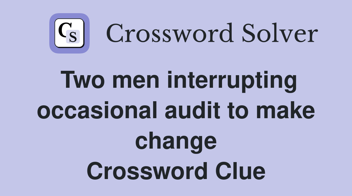 Two men interrupting occasional audit to make change Crossword Clue