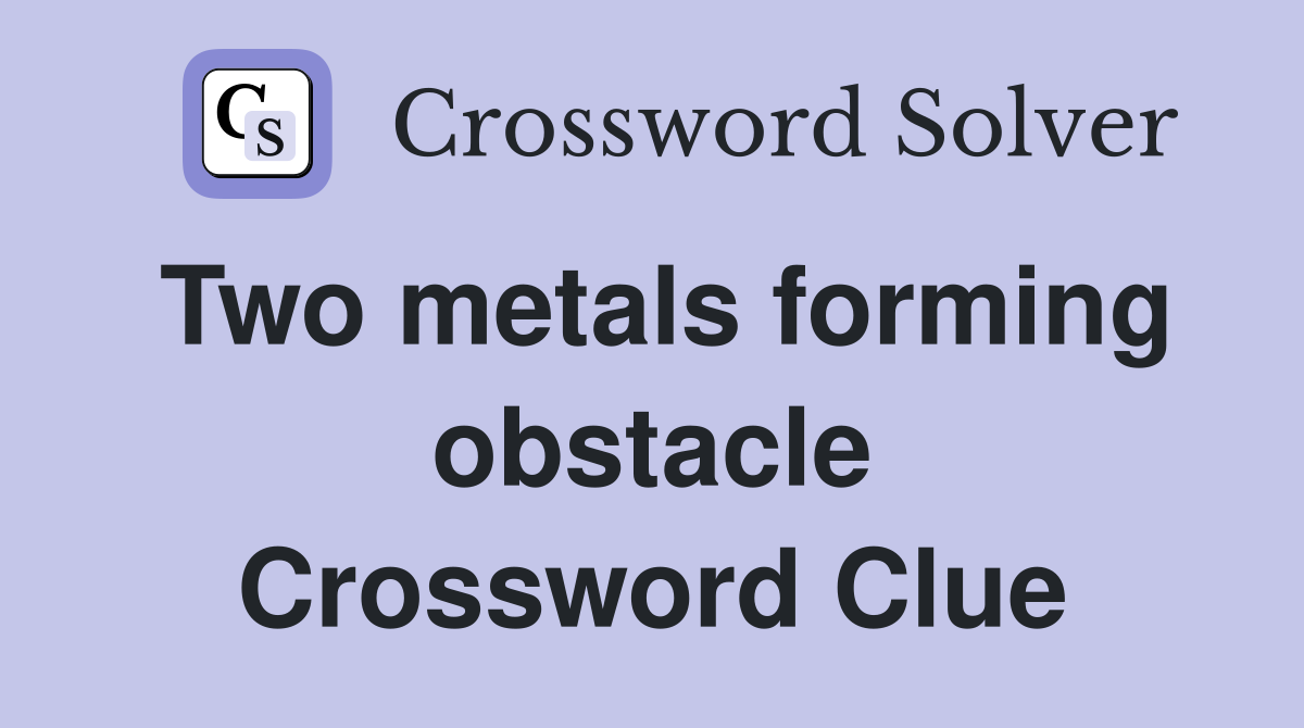 Two metals forming obstacle Crossword Clue