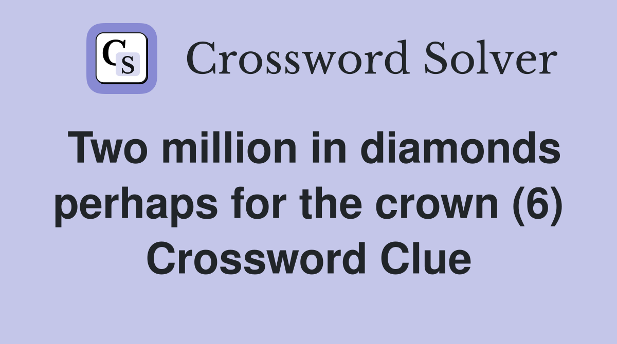 Two million in diamonds perhaps for the crown (6) Crossword Clue