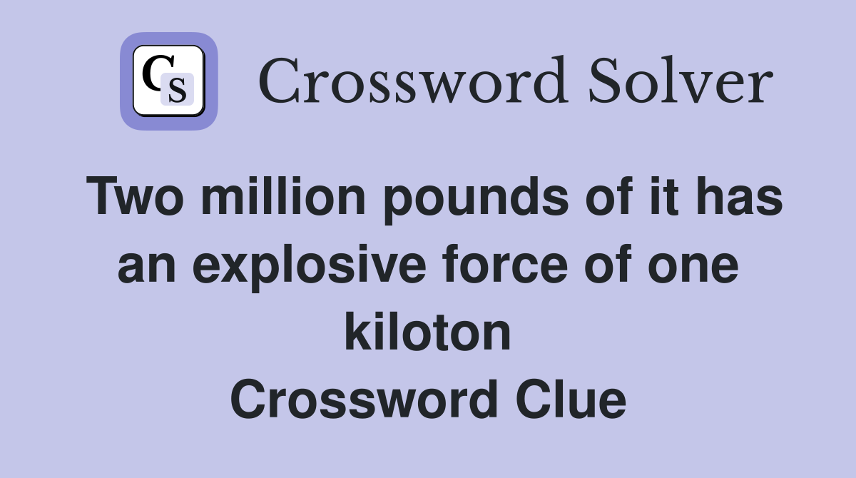 Two million pounds of it has an explosive force of one kiloton Crossword Clue