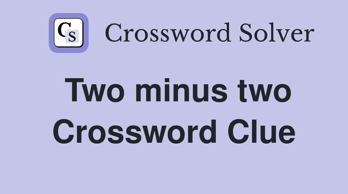 Two minus two Crossword Clue