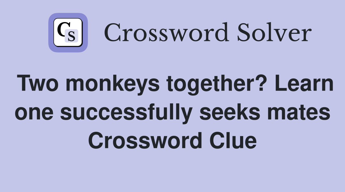 Two monkeys together? Learn one successfully seeks mates Crossword Clue